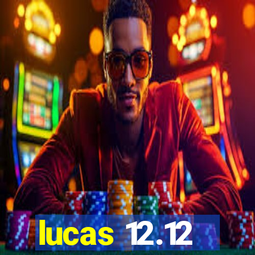 lucas 12.12