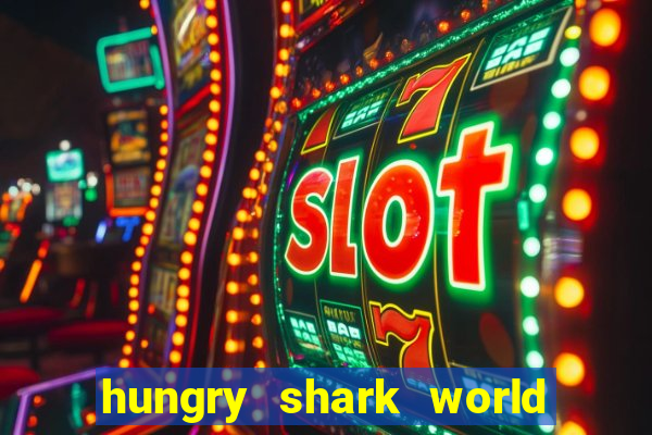 hungry shark world dinheiro infinito ios