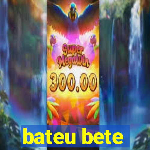 bateu bete