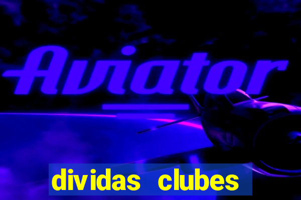 dividas clubes brasileiros 2024