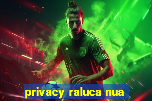 privacy raluca nua