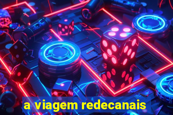 a viagem redecanais