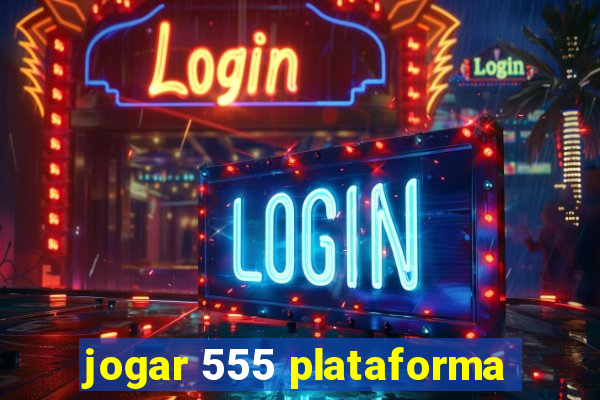 jogar 555 plataforma