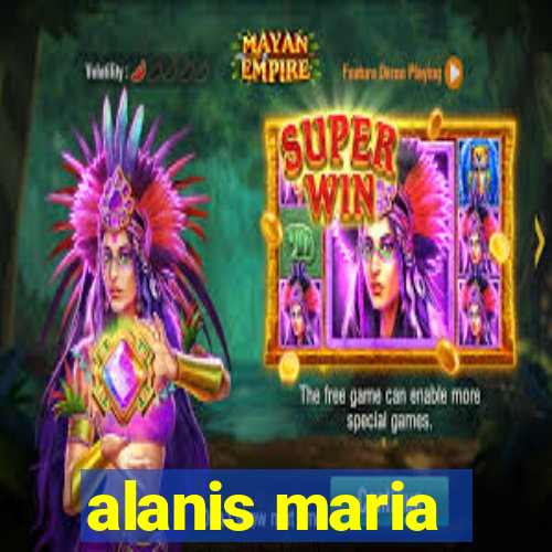 alanis maria