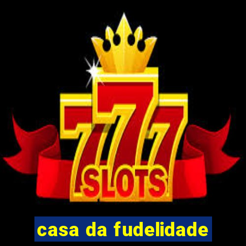casa da fudelidade