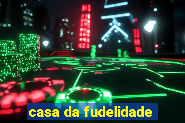 casa da fudelidade