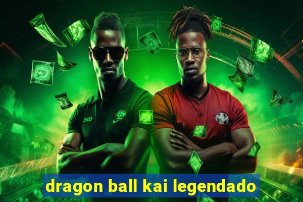 dragon ball kai legendado