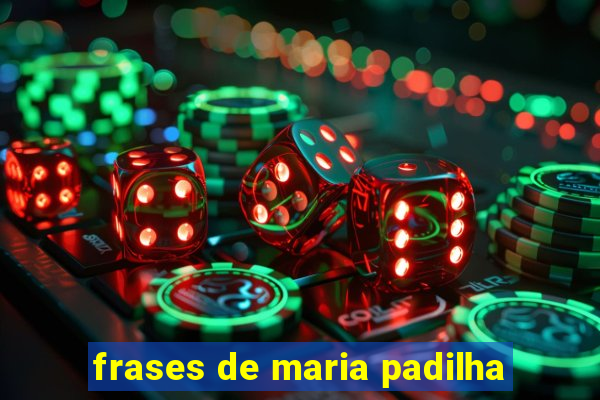 frases de maria padilha