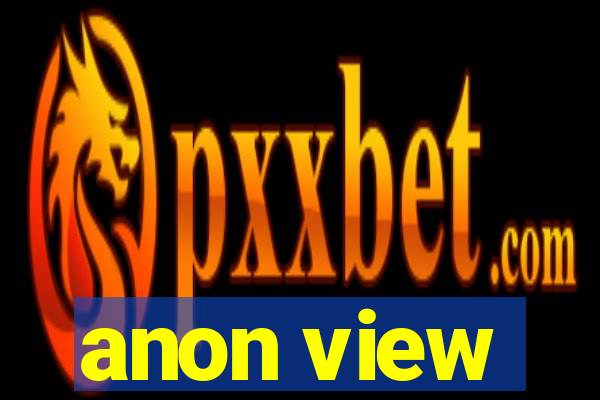 anon view