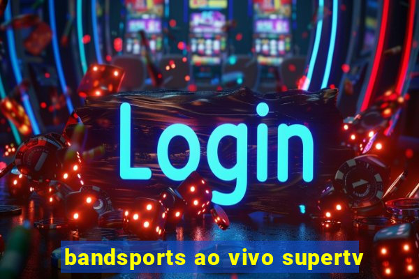 bandsports ao vivo supertv
