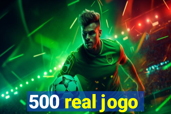500 real jogo