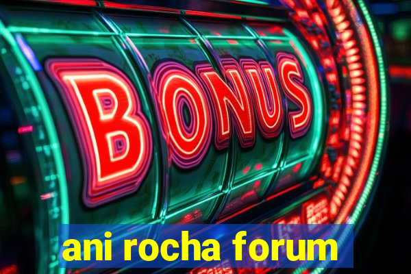 ani rocha forum