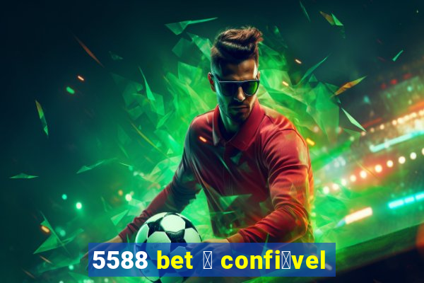 5588 bet 茅 confi谩vel
