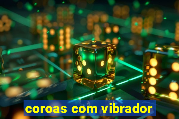 coroas com vibrador