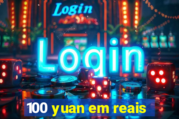 100 yuan em reais