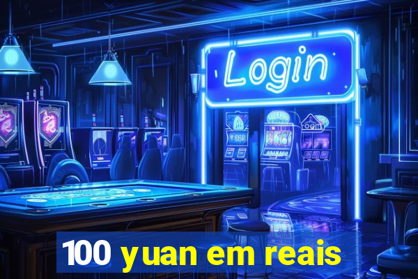 100 yuan em reais