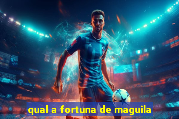 qual a fortuna de maguila