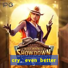cry, even better if you beg