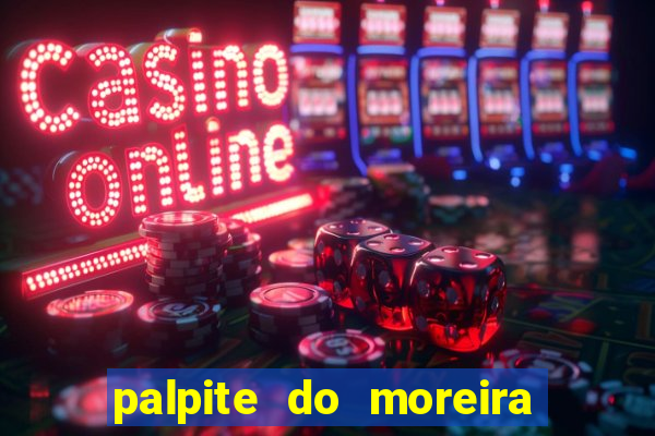 palpite do moreira de hoje