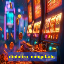 dinheiro congelado na plataforma