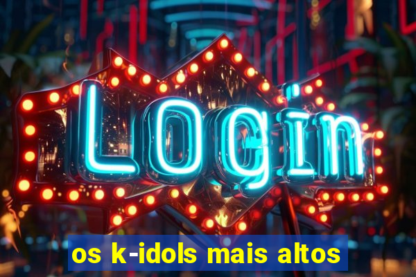 os k-idols mais altos