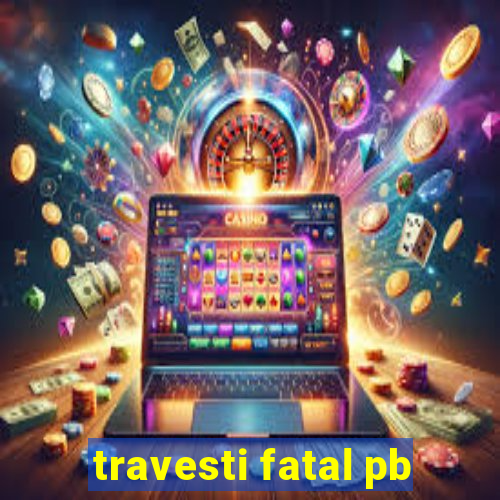 travesti fatal pb