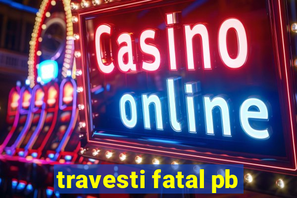 travesti fatal pb