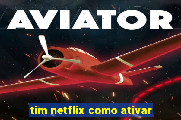 tim netflix como ativar