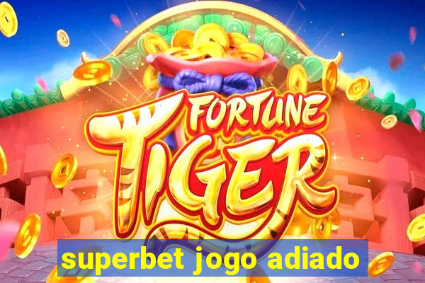 superbet jogo adiado