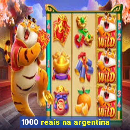 1000 reais na argentina