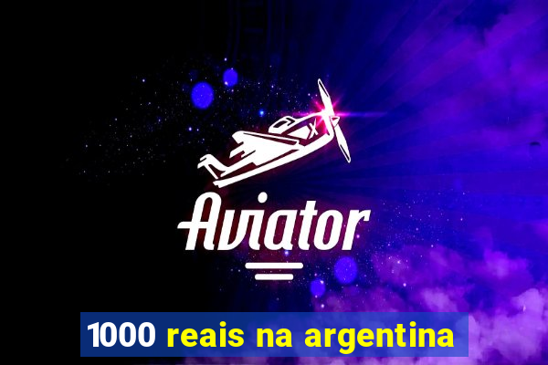 1000 reais na argentina