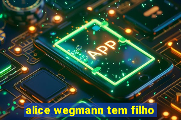 alice wegmann tem filho