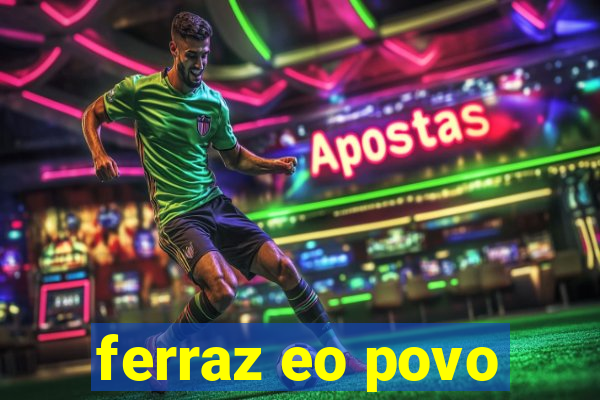 ferraz eo povo