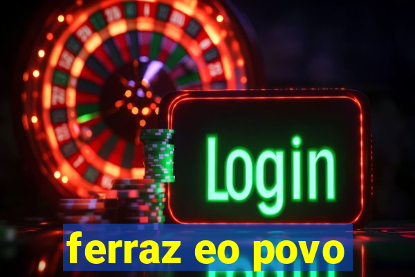 ferraz eo povo