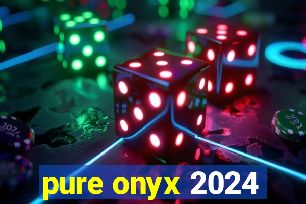 pure onyx 2024
