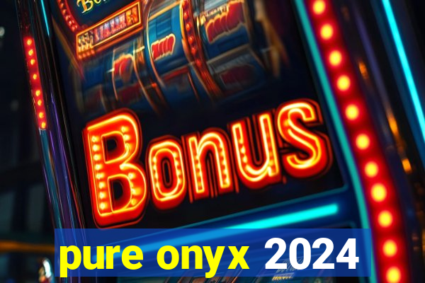 pure onyx 2024