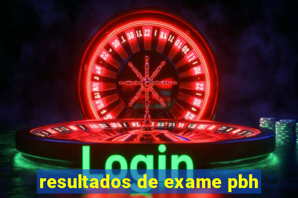resultados de exame pbh