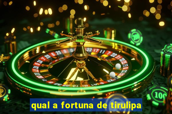 qual a fortuna de tirulipa