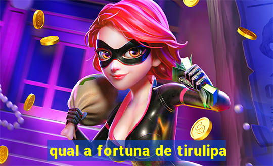 qual a fortuna de tirulipa