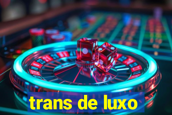 trans de luxo