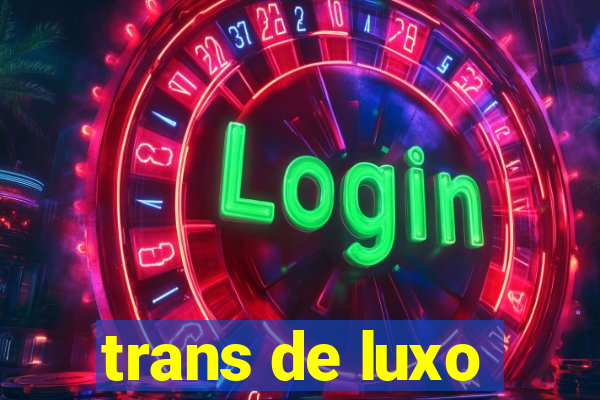 trans de luxo