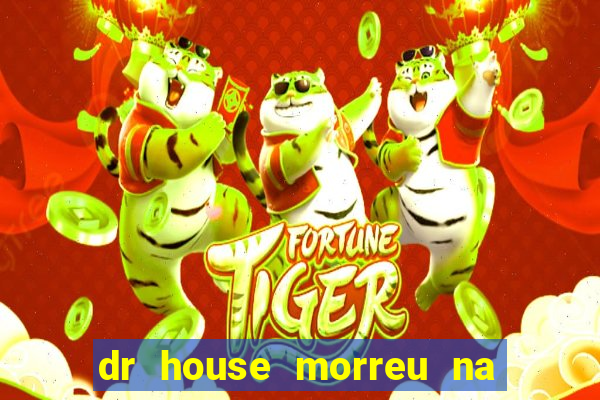 dr house morreu na vida real