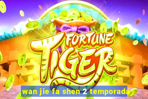 wan jie fa shen 2 temporada