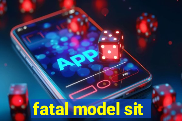 fatal model sit