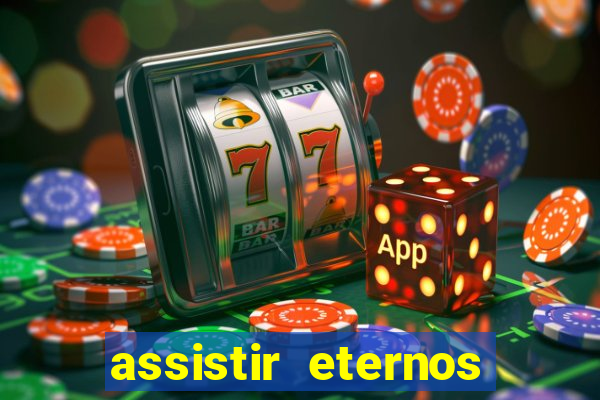 assistir eternos completo dublado