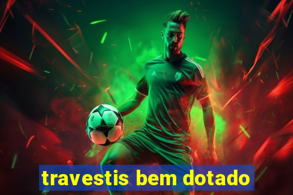 travestis bem dotado