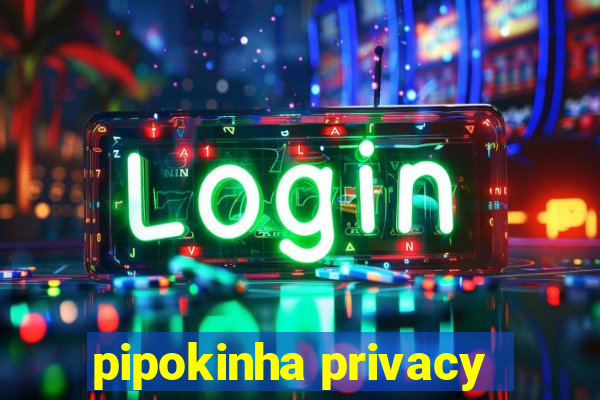 pipokinha privacy