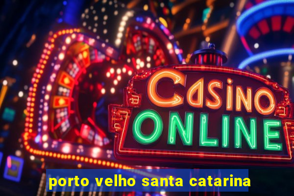 porto velho santa catarina