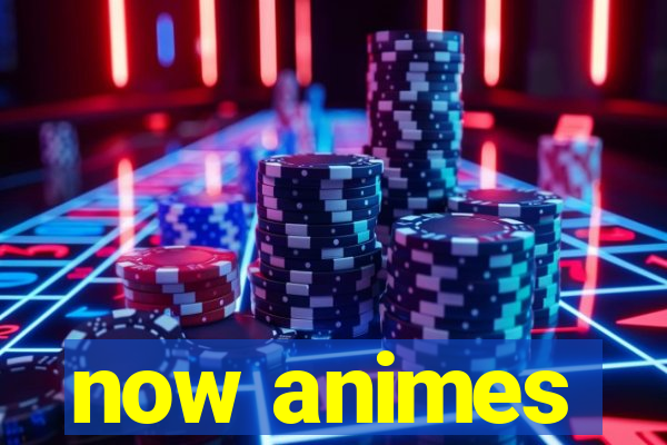 now animes