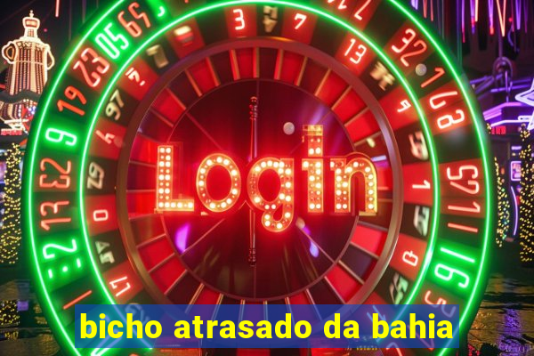 bicho atrasado da bahia